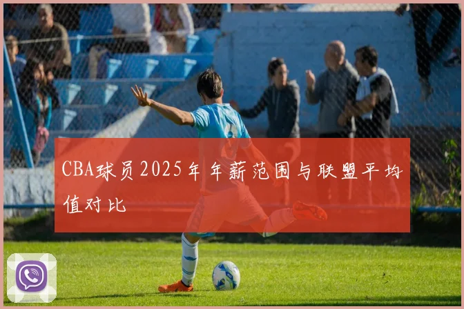 CBA球员2025年年薪范围与联盟平均值对比