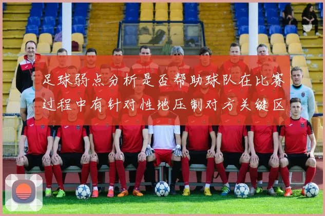 足球弱点分析是否帮助球队在比赛过程中有针对性地压制对方关键区域