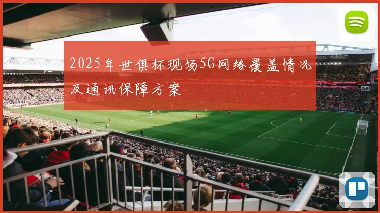 2025年世俱杯现场5G网络覆盖情况及通讯保障方案