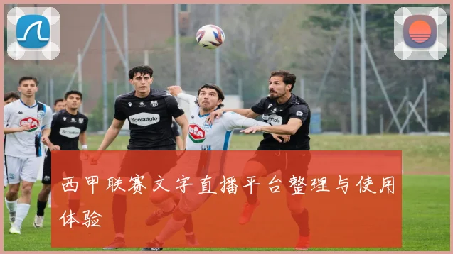 西甲联赛文字直播平台整理与使用体验