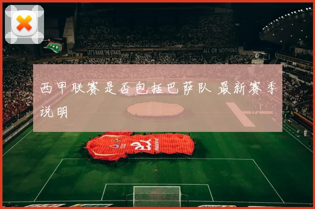 西甲联赛是否包括巴萨队 最新赛季说明