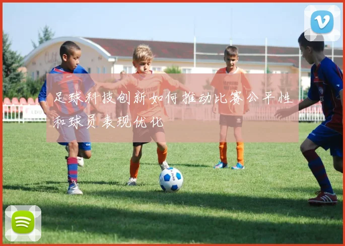 足球科技创新如何推动比赛公平性和球员表现优化