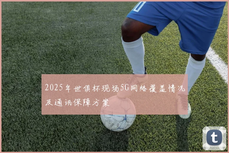 2025年世俱杯现场5G网络覆盖情况及通讯保障方案