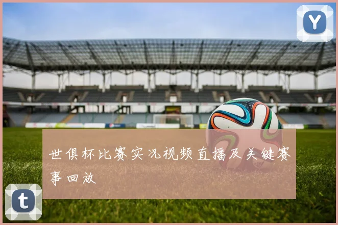 世俱杯比赛实况视频直播及关键赛事回放