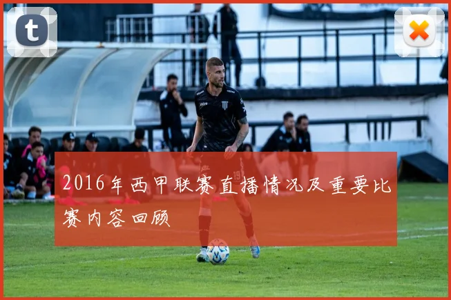 2016年西甲联赛直播情况及重要比赛内容回顾