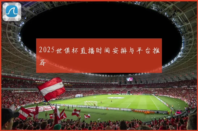 2025世俱杯直播时间安排与平台推荐